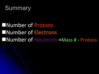 Summary
Number of Protons = Atomic #
Number of Electrons = Protons
Number of Neutrons =Mass # - Protons
 