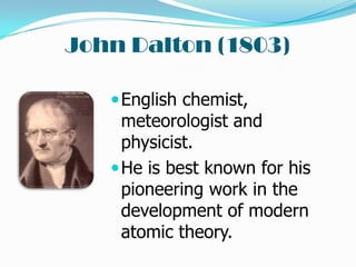 John Dalton (1803)

    English chemist,
     meteorologist and
     physicist.
    He is best known for his
     pioneering work in the
     development of modern
     atomic theory.
 
