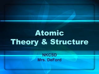 Atomic
Theory & Structure
NKCSD
Mrs. DeFord
 