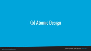(b) Atomic Design
Polaris Industries PG&A UX Team - March 2017
alfonso.moreno@polaris.com
 