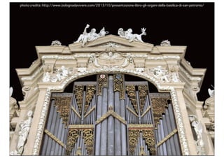 photo credits: http://www.bolognadavivere.com/2013/10/presentazione-libro-gli-organi-della-basilica-di-san-petronio/

 