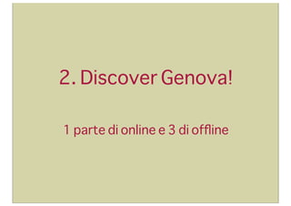 2. Discover Genova!
1 parte di online e 3 di ofﬂine

 