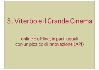 3. Viterbo e il Grande Cinema
online e ofﬂine, in parti uguali
con un pizzico di innovazione (API)

 