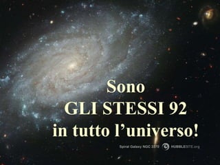 Sono
GLI STESSI 92
in tutto l’universo!
 
