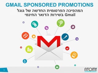 GMAIL SPONSORED PROMOTIONS
‫גוגל‬ ‫של‬ ‫החדשה‬ ‫הפרסומית‬ ‫המהפיכה‬
‫החינמי‬ ‫הדואר‬ ‫בשירות‬ Gmail
1
 