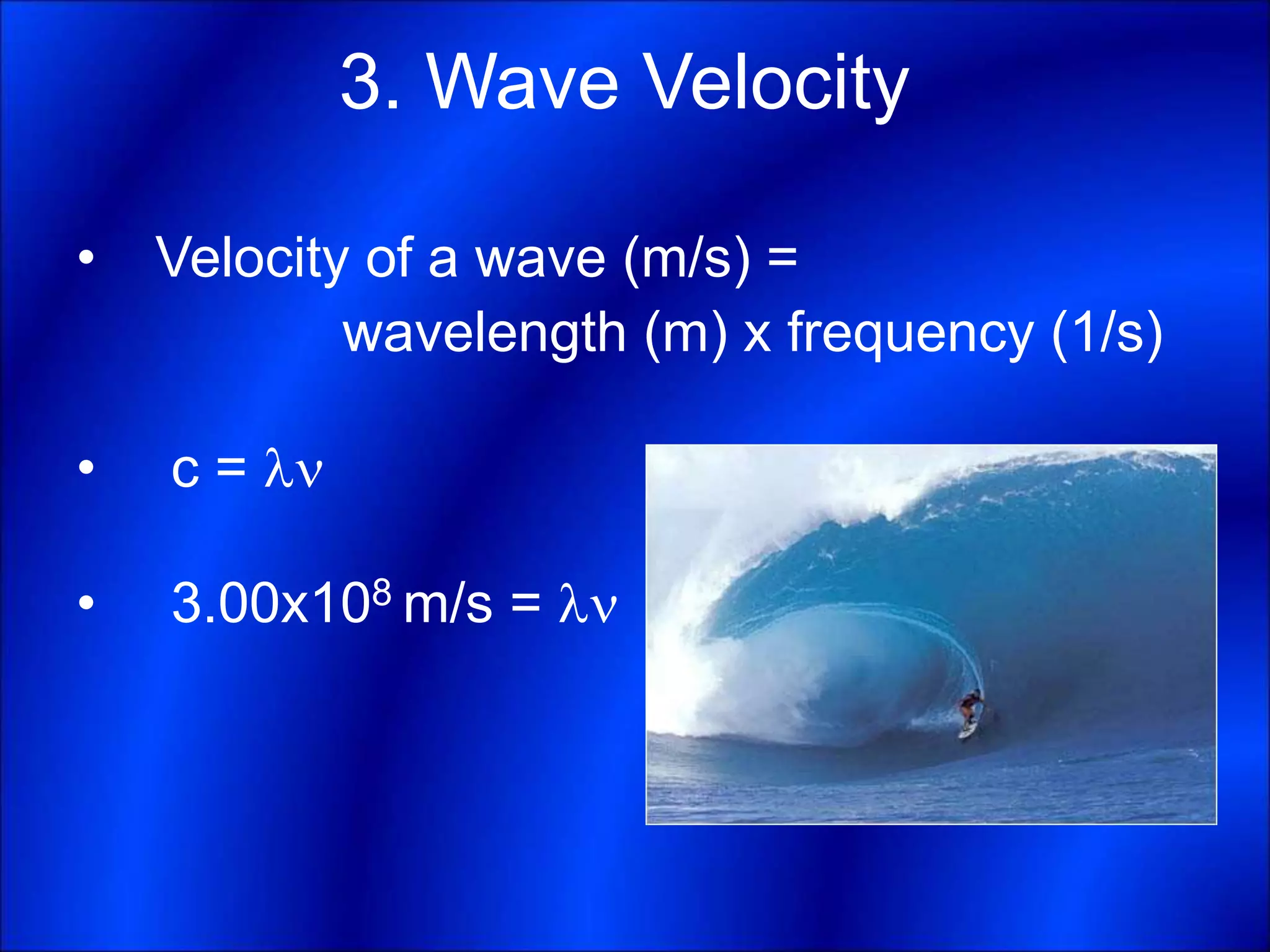 3. Wave Velocity
• Velocity of a wave (m/s) =
wavelength (m) x frequency (1/s)
• c = 
• 3.00x108 m/s = 
 