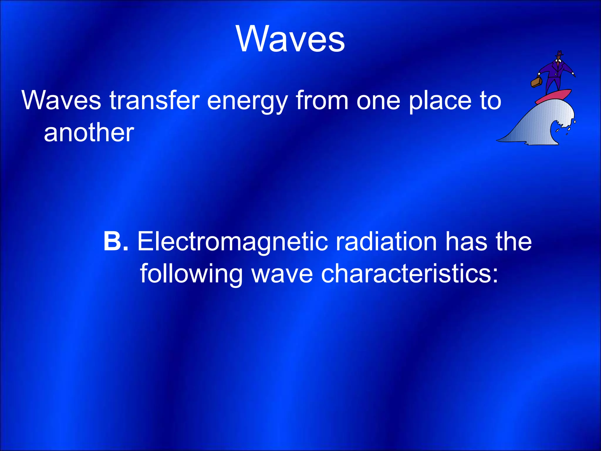 Waves
Waves transfer energy from one place to
another
B. Electromagnetic radiation has the
following wave characteristics:
 