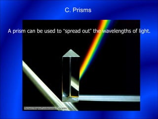 C. Prisms
A prism can be used to “spread out” the wavelengths of light.
 