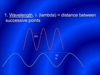 1. Wavelength,  (lambda) = distance between
successive points
10
m
2m
 
