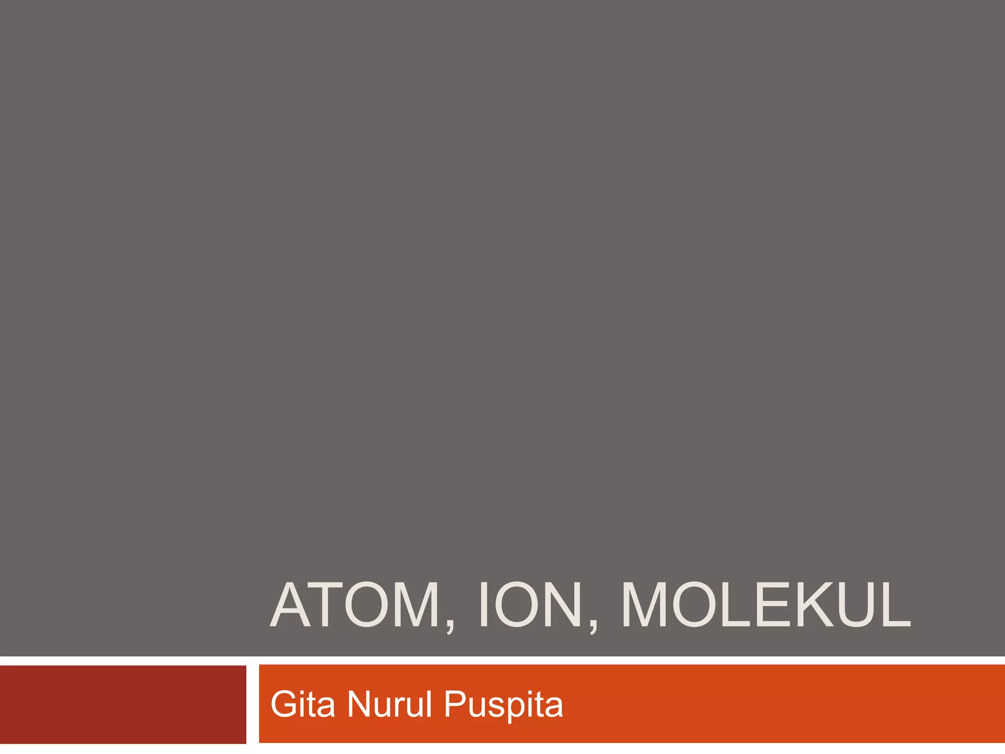 ATOM, ION, MOLEKUL
Gita Nurul Puspita