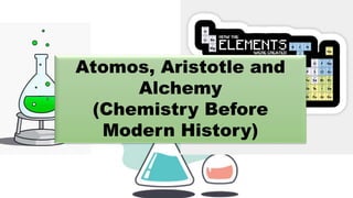Atomos, Aristotle and
Alchemy
(Chemistry Before
Modern History)
 
