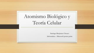 Atomismo Biológico y
Teoría Celular
Santiago Benjumea Orozco
Informática – Microsoft power point
 