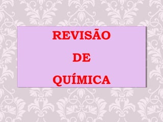 REVISÃO
DE
QUÍMICA
REVISÃO
DE
QUÍMICA
 
