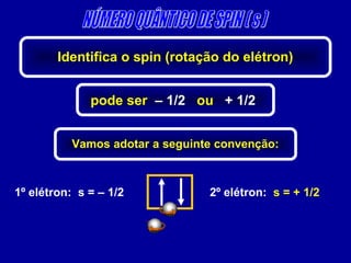 1º elétron: s = – 1/2 2º elétron: s = + 1/2
Identifica o spin (rotação do elétron)
pode ser – 1/2 ou + 1/2
Vamos adotar a ...