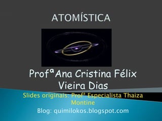 ProfªAna Cristina Félix
Vieira Dias
Slides originais: Profª Especialista Thaiza
Montine
Blog: quimilokos.blogspot.com
 