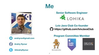 Me
!2
Senior Software Engineer
Program Committee Member
andriyrav@gmail.com
Andriy Rymar
@AndriyRymar Morning@Lohika
Lviv Java Club Co-founder
https://github.com/lvivJavaClub
 