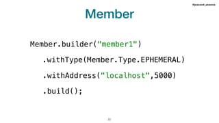 Member
!22
#jeeconf_atomix
Member.builder("member1")
.build();
.withAddress("localhost",5000)
.withType(Member.Type.EPHEMERAL)
 