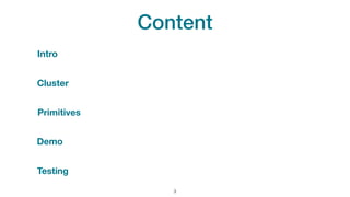 Content
!3
Cluster
Intro
Demo
Testing
Primitives
 