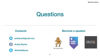 Questions
!52
#jeeconf_atomix
andriyrav@gmail.com
Andriy Rymar
@AndriyRymar
Become a speakerContacts
Morning@Lohika
 