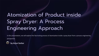 Atomization of Product inside
Spray Dryer: A Process
Engineering Approach
In this presentation, we will explore the fascinating process of atomization inside a spray dryer from a process engineering
perspective.
by Arjun Sarkar
 