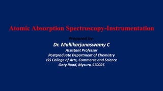Atomic Absorption Spectroscopy-Instrumentation
Prepared by-
Dr. Mallikarjunaswamy C
Assistant Professor
Postgraduate Department of Chemistry
JSS College of Arts, Commerce and Science
Ooty Road, Mysuru-570025
 