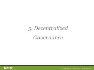 @bramwessel*|*@factorfirm*|*factorfirm.com
5. Decentralized  
Governance
 