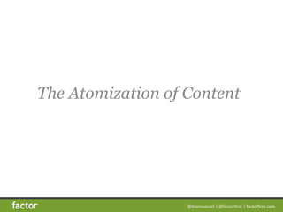 @bramwessel*|*@factorfirm*|*factorfirm.com
The Atomization of Content
 