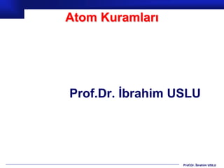 Atom Kuramları




Prof.Dr. İbrahim USLU




                  Prof.Dr. İbrahim USLU
 