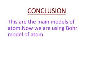 CONCLUSION
This are the main models of
atom.Now we are using Bohr
model of atom.
 