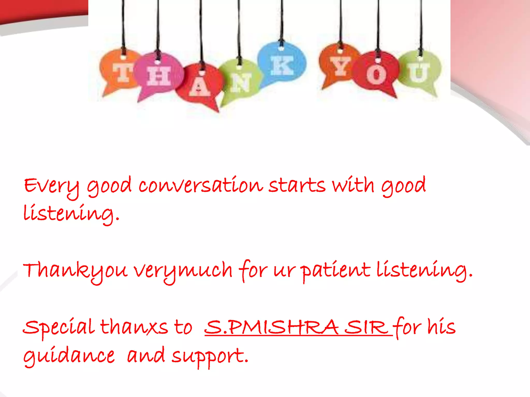 Every good conversation starts with good
listening.
Thankyou verymuch for ur patient listening.
Special thanxs to S.PMISHRA SIR for his
guidance and support.
 