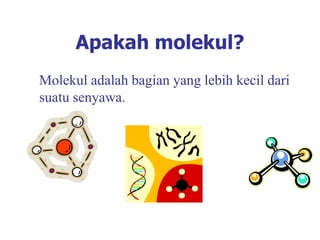 Apakah molekul?
Molekul adalah bagian yang lebih kecil dari
suatu senyawa.
 