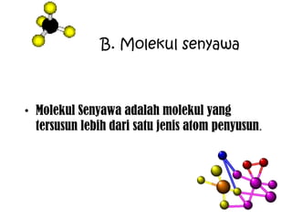 B. Molekul senyawa



• Molekul Senyawa adalah molekul yang
  tersusun lebih dari satu jenis atom penyusun.
 