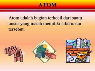 ATOM

Atom adalah bagian terkecil dari suatu
unsur yang masih memiliki sifat unsur
tersebut.
 