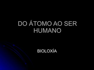 DO ÁTOMO AO SER HUMANO BIOLOXÍA 