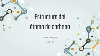 Estructuradel
átomodecarbono
Daniel Rodríguez
3 BGU “E”
 