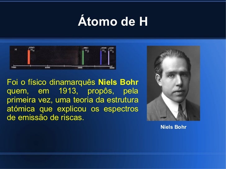 Átomo de H Niels Bohr Foi o físico dinamarquês  Niels Bohr  quem, em 1913, propôs, pela primeira vez, uma teoria da estrut...