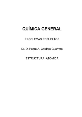QUÍMICA GENERAL
PROBLEMAS RESUELTOS
Dr. D. Pedro A. Cordero Guerrero
ESTRUCTURA ATÓMICA
 