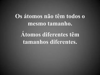 Os átomos não têm todos o mesmo tamanho. Átomos diferentes têm tamanhos diferentes.