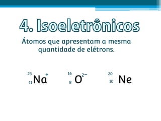 Átomos que apresentam a mesma
    quantidade de elétrons.


 23    +    16   2-   20

 11   Na    8    O     10   Ne
 