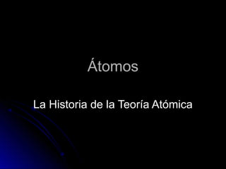 ÁtomosÁtomos
La Historia de la Teoría AtómicaLa Historia de la Teoría Atómica
 