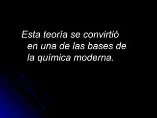 Esta teoría se convirtióEsta teoría se convirtió
en una de las bases deen una de las bases de
la química moderna.la química moderna.
 