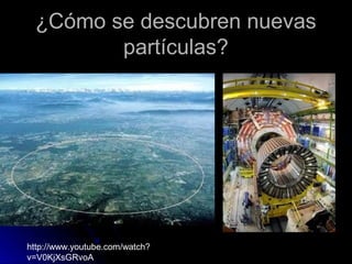 ¿Cómo se descubren nuevas¿Cómo se descubren nuevas
partículas?partículas?
http://www.youtube.com/watch?
v=V0KjXsGRvoA
 