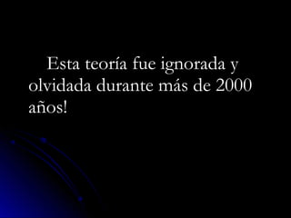 Esta teoría fue ignorada yEsta teoría fue ignorada y
olvidada durante más de 2000olvidada durante más de 2000
años!años!
 