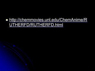  http://chemmovies.unl.edu/ChemAnime/R
UTHERFD/RUTHERFD.html
 http://chemmovies.unl.edu/ChemAnime/R
UTHERFD/RUTHERFD.html
 