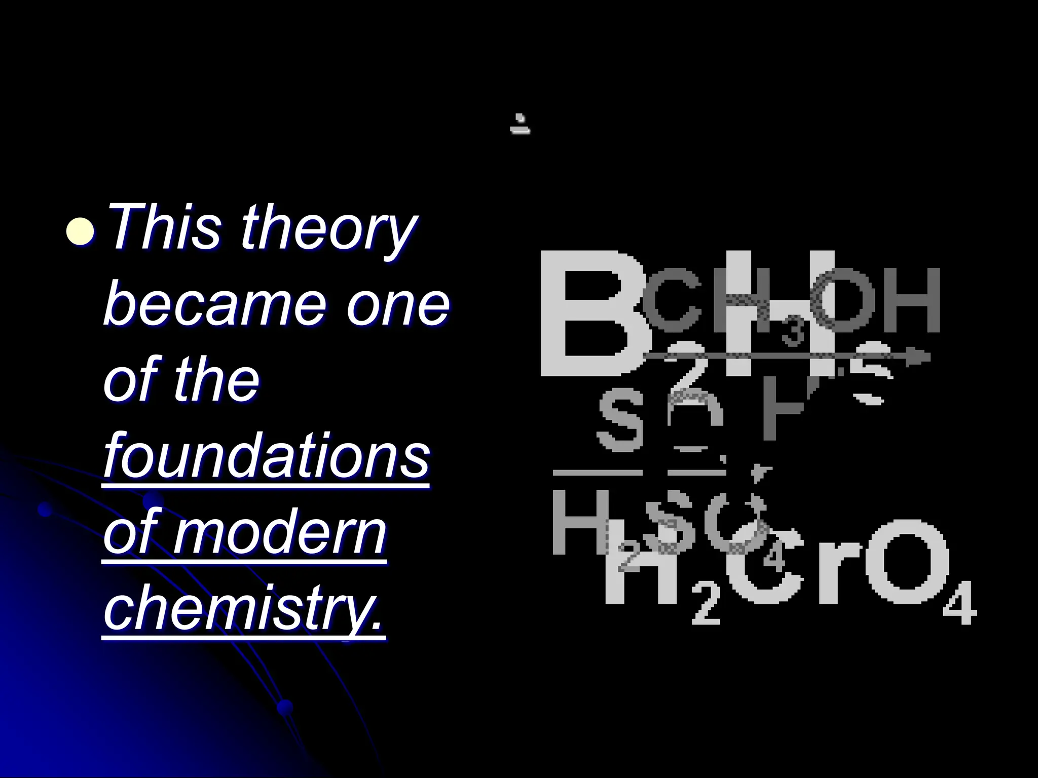 .
This theory
became one
of the
foundations
of modern
chemistry.
 