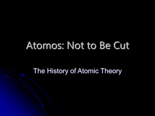 Atomos: Not to Be Cut
The History of Atomic Theory
 