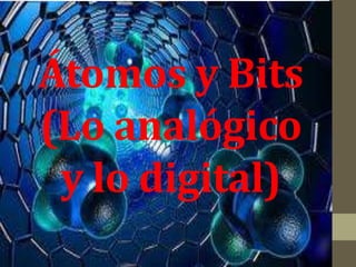 Átomos y Bits
(Lo analógico
y lo digital)
 