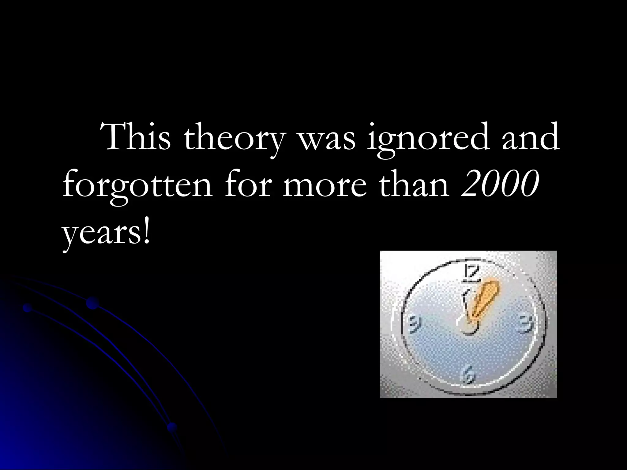 This theory was ignored and forgotten for more than  2000  years! 