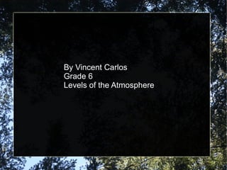 By Vincent Carlos Grade 6 Levels of the Atmosphere  
