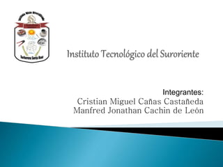 Integrantes:
Cristian Miguel Cañas Castañeda
Manfred Jonathan Cachin de León
 